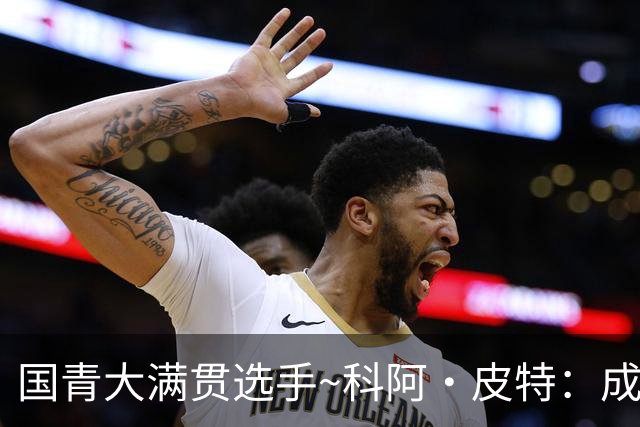 国青大满贯选手~科阿·皮特：成熟前场润滑剂 投篮拉胯行情暴跌