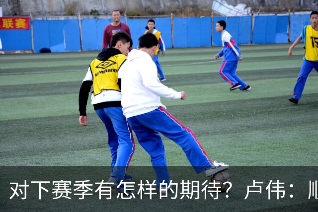 对下赛季有怎样的期待？卢伟：顺其自然 我们还有很大提升空间