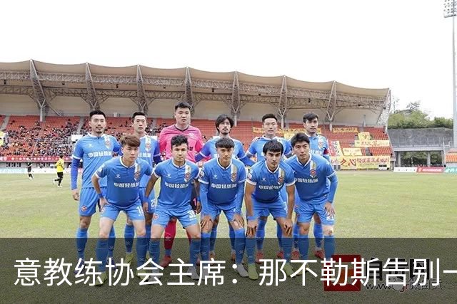 意教练协会主席：那不勒斯告别一位伟大教练，也迎来一位伟大教练